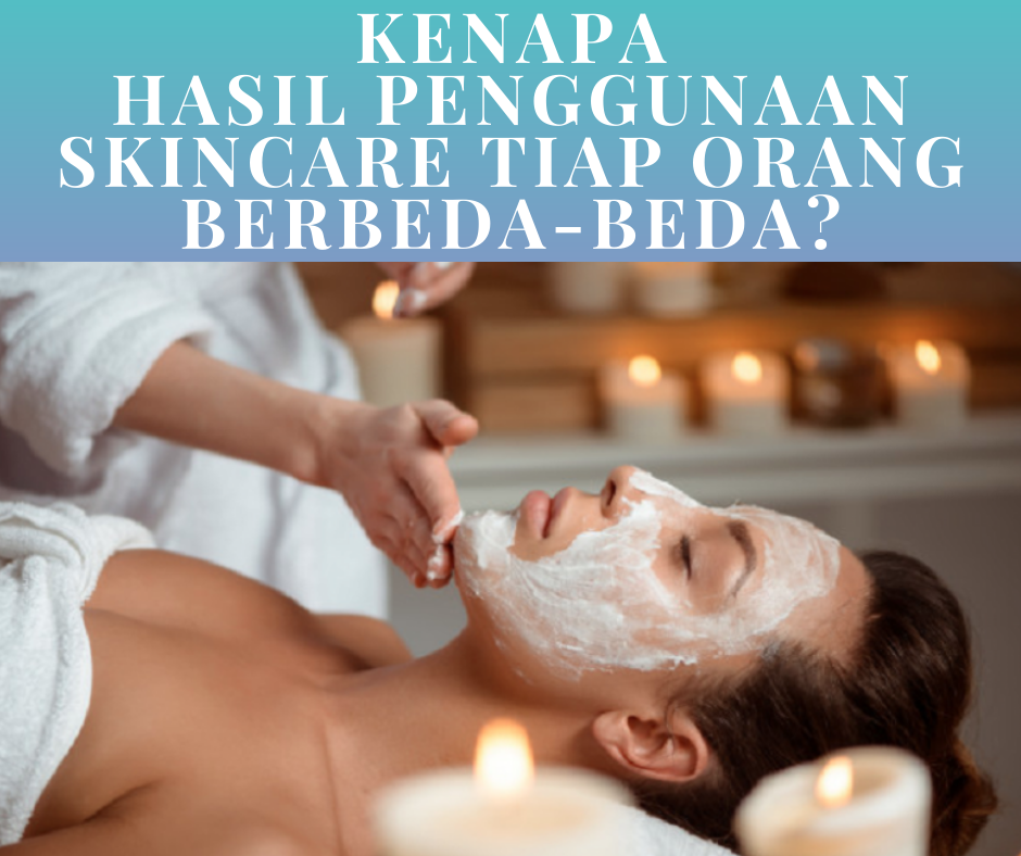 Kenapa Hasil Penggunaan Skincare Tiap Orang Berbeda-Beda?