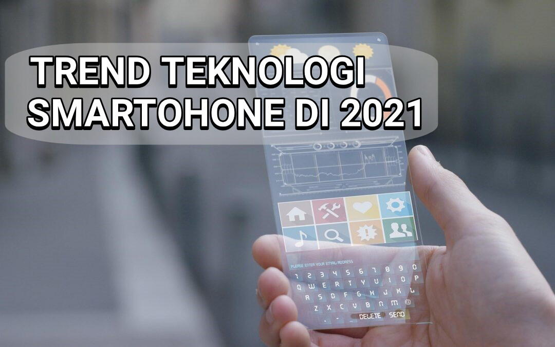 Trend Teknologi Smartphone di Tahun 2021