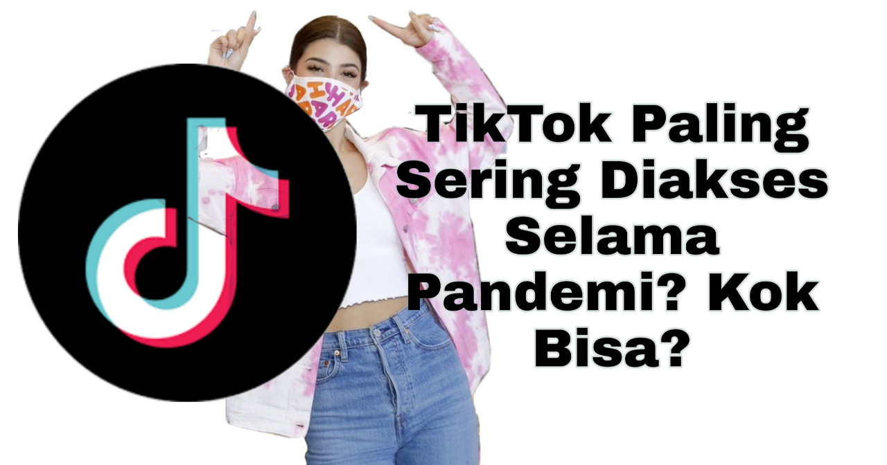TikTok Paling Sering Diakses Selama Pandemi? Kok Bisa?