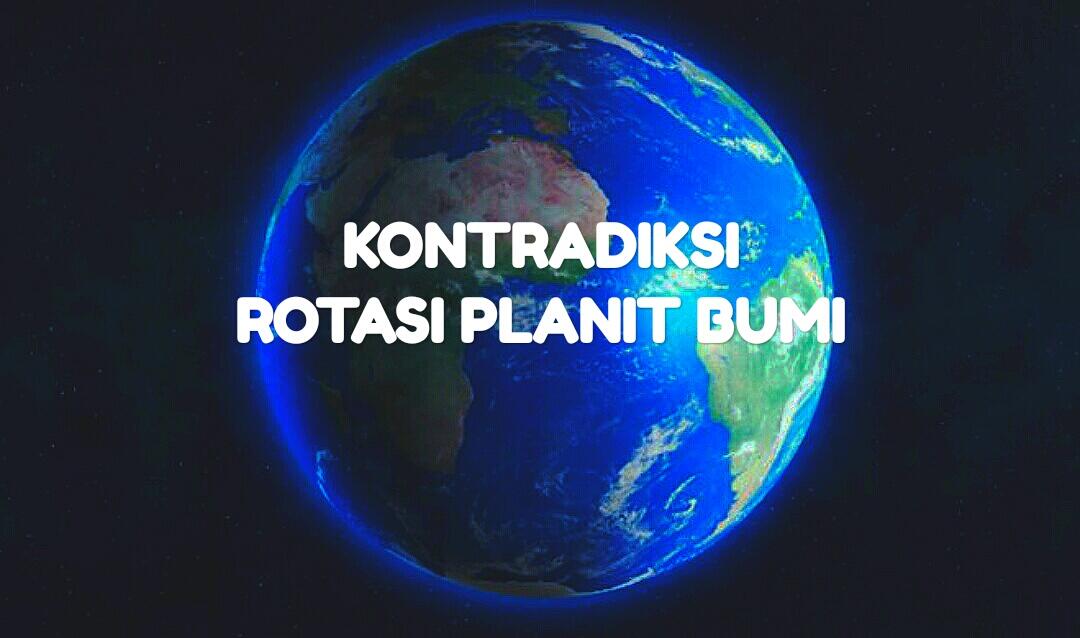 KONTRADIKSI ROTASI PLANIT BUMI