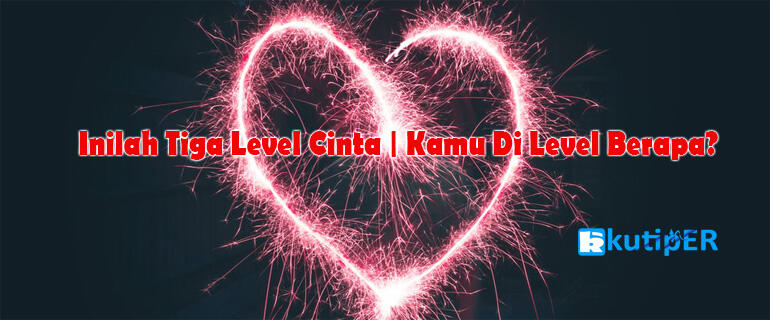 Inilah Tiga Level Cinta | Kamu Di Level Berapa?