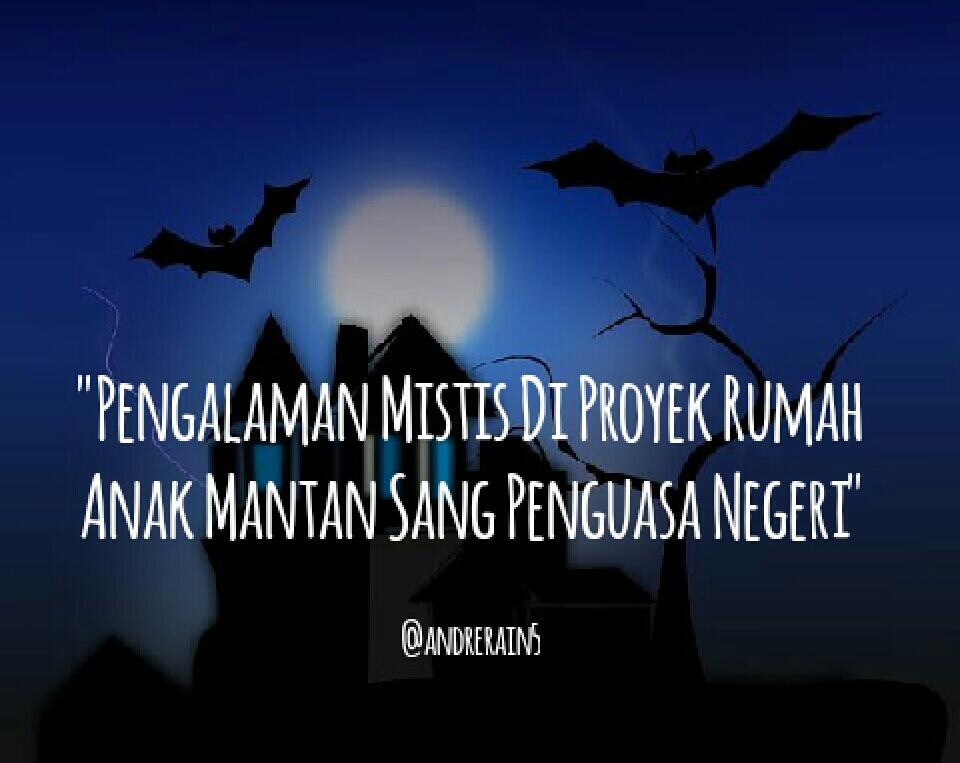 Pengalaman Mistis Di Proyek Rumah Anak Mantan Sang Penguasa Negeri