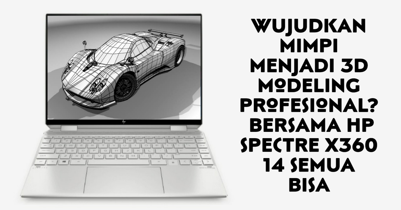 Wujudkan Mimpi Menjadi 3D Modeling Profesional? Bersama HP SPECTRE X360 14 Semua Bisa