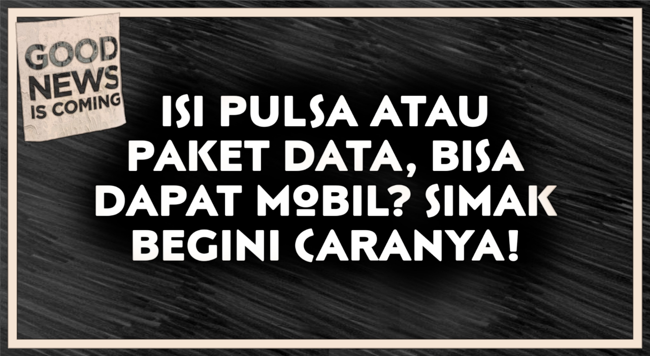 Isi Pulsa atau Paket Data, Bisa Dapat Mobil? Simak Begini Caranya!