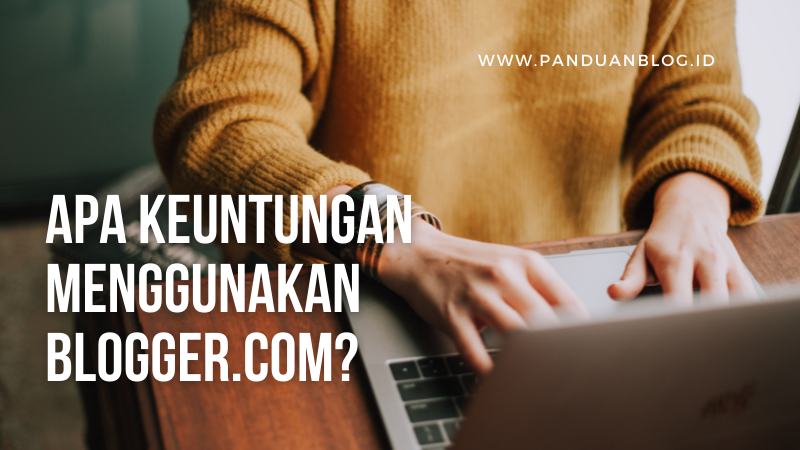 Apa sih keuntungan jika menggunakan Blogger.com?
