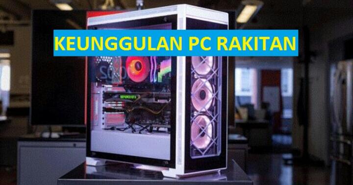 Ini Dia Keungggulan PC Rakitan dari Pada Laptop