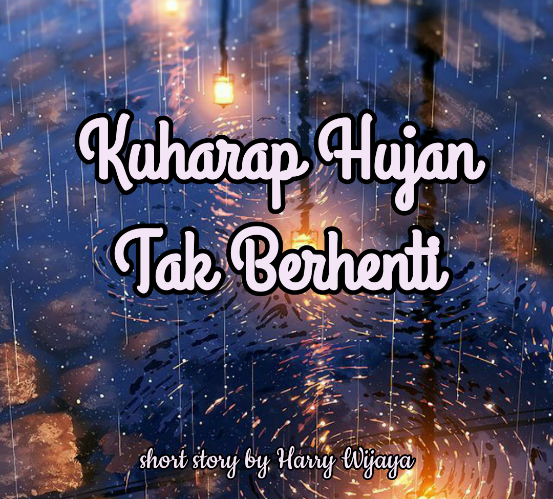 Kuharap Hujan Tak Berhenti (Cerpen)