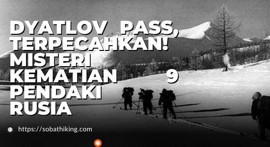 Dyatlov Pass, Misteri Kematian 9 Pendaki tahun 1959 Akhirnya Terungkap di 2022!