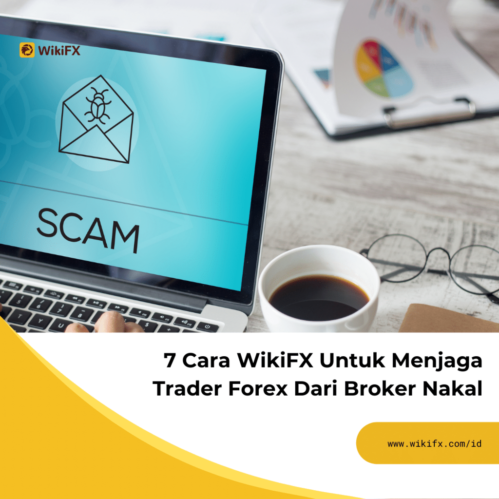 7 Cara WikiFX Untuk Menjaga Trader Forex Dari Broker Nakal