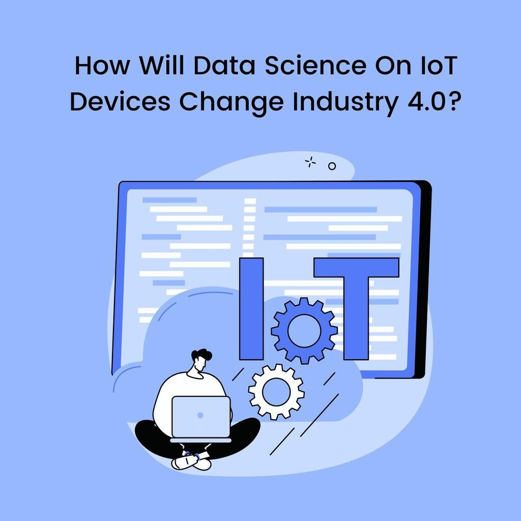 How Will Data Science On IoT Devices Change Industry 4.0?
