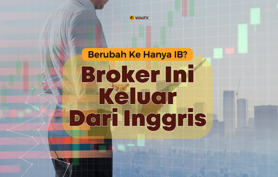 Berubah Ke Hanya IB? Broker Ini Keluar Dari Inggris