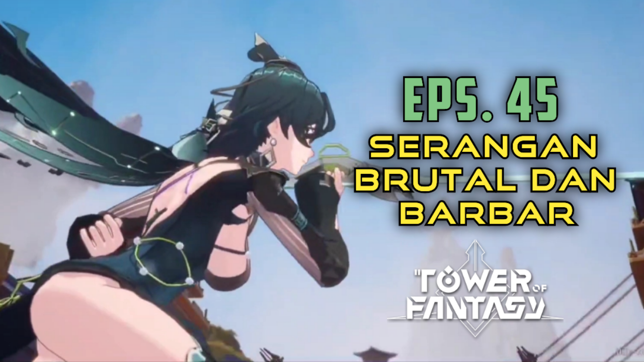 &#91;Video&#93; (EPS. 45) SERANGAN BRUTAL DAN BARBAR - TOWER OF FANTASY