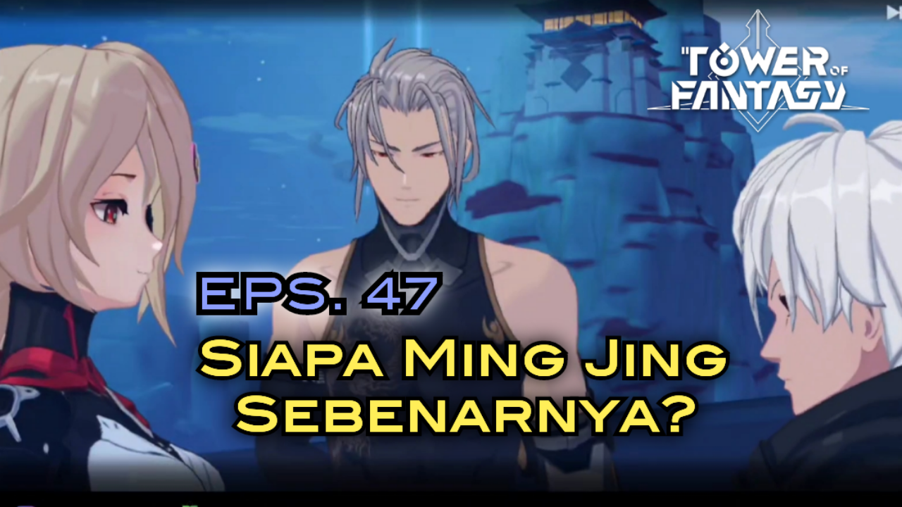 &#91;Video&#93; (EPS. 47) SIAPA MING JING SEBENARNYA? - TOWER OF FANTASY