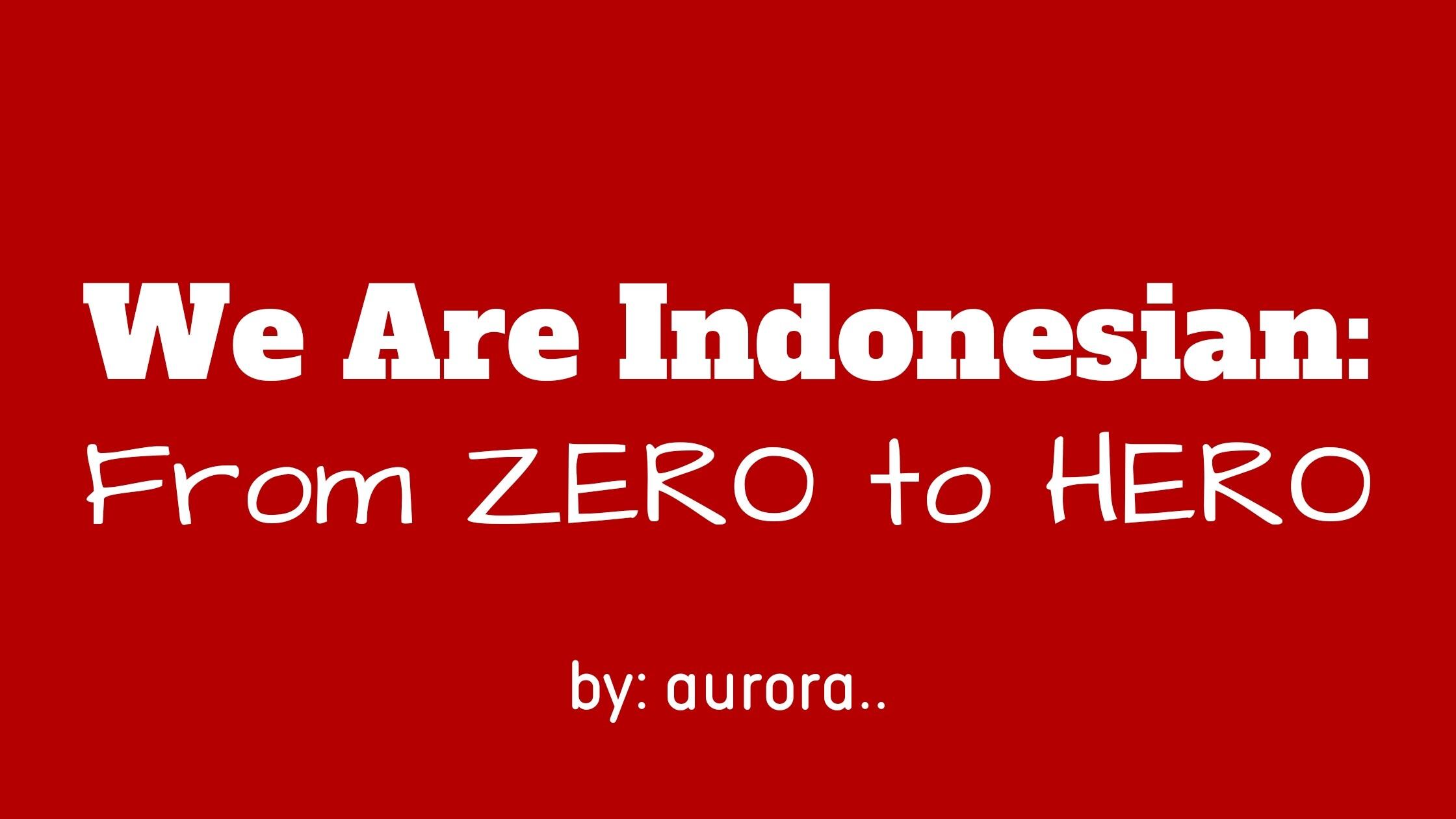 &#91;CERBUNG&#93; We Are Indonesian: From ZERO to HERO