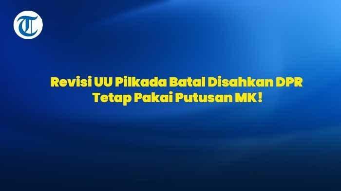 Tok, Sudah Selesai! Revisi UU Pilkada Batal Disahkan DPR, Tetap Pakai Putusan MK!