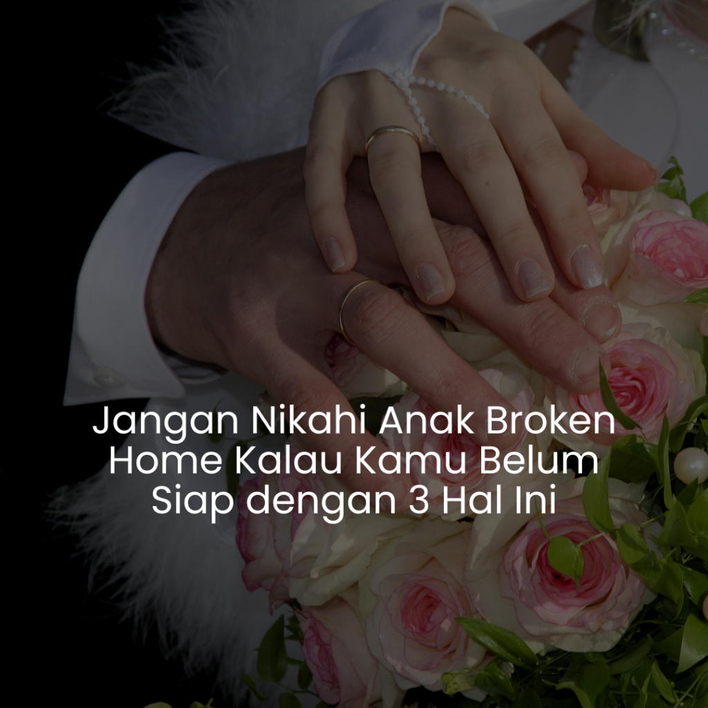 Jangan Nikahi Anak Broken Home Kalau Kamu Belum Siap dengan 3 Hal Ini