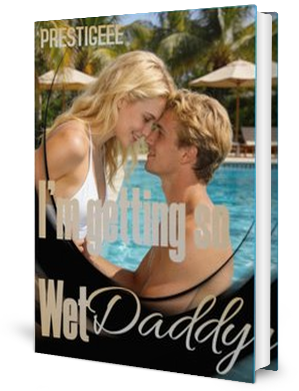 I'M GETTING SO WET DADDY. Novel by PRESTIGEEE _ Novel