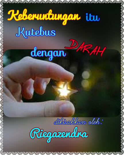 KEBERUNTUNGAN ITU KUTEBUS DENGAN DARAH