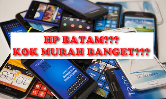 VIRAL! Serba Serbi Tentang HP BATAM yang Menggoda dam MURAH,Kok bisa?????