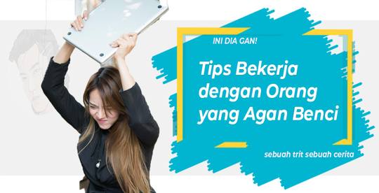 Ini Dia Gan! Tips Bekerja dengan Orang yang Agan Benci