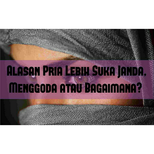 Alasan Pria Lebih Suka Janda, Menggoda Atau Bagaimana?