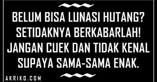 PUNYA UTANG JANJI BAYAR HARI "H" , PAS HARI "H" DIEM SERIBU BASA : GEBLEK GA?